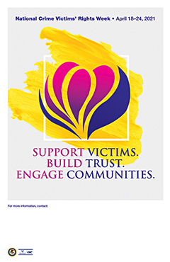 National Crime Victims’ Rights Week. April 18–24, 2021. SUPPORT VICTIMS. BUILD TRUST. ENGAGE COMMUNITIES.