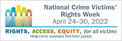 National Crime Victims' Rights Week. April 24-30, 2022. Rights, Access, Equity, for all victims. Help crime survivors find their justice.