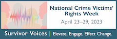 National Crime Victims' Rights Week. April 23-29, 2023. Survivor Voices. Elevate. Engage. Effect Change.