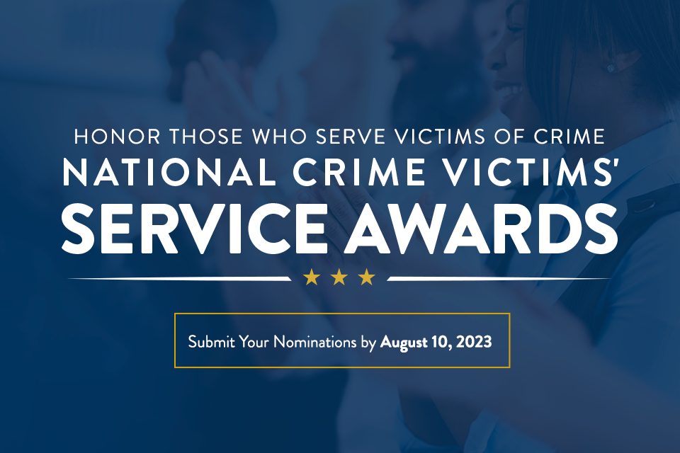 Honor Those Who Serve Victims of Crime. National Crime Victims' Service Awards. Submit Your Nominations by August 10, 2023.