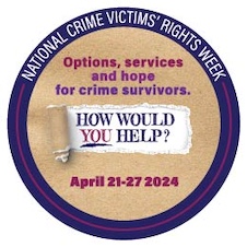 Options, services, and hope for crime survivors. How would you help? April 21-27, 2024. National Crime Victims’ Rights Week.