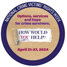 Options, services, and hope for crime survivors. How would you help? April 21-27, 2024. National Crime Victims’ Rights Week.