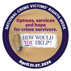 Options, services, and hope for crime survivors. How would you help? National Crime Victims’ Rights Week. April 21-27, 2024.