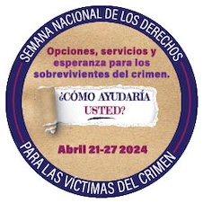 Opciones, servicios y esperanza para los sobrevivientes del crimen. ¿Cómo ayudaría usted? Abril 21-27, 2024. Semana Nacional de los Derechos para las Víctimas del Crimen. 