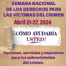 Semana Nacional de los Derechos para las Víctimas del Crimen. Abril 21-27, 2024. ¿Cómo ayudaría usted? Opciones, servicios y esperanza para los sobrevivientes del crimen.