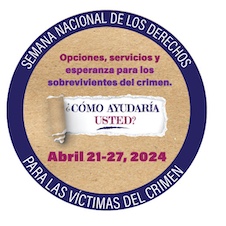 Opciones, servicios y esperanza para los sobrevivientes del crimen. ¿Cómo ayudaría usted? Abril 21-27, 2024. Semana Nacional de los Derechos para las Víctimas del Crimen.