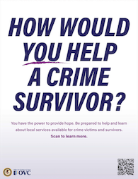 How Would You Help a Crime Survivor? You have the power to provide hope. Be prepared to help and learn about local services available for crim victims and survivors.