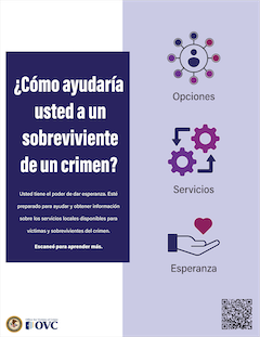 ¿Cómo ayudaría  usted a un  sobreviviente de un crimen? Usted tiene el poder de dar esperanza. Esté preparado para ayudar y obtener información sobre los servicios locales disponibles para víctimas y sobrevivientes del crimen. Escaneé para aprender más.