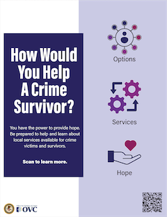How Would You Help A Crime Survivor? You have the power to provide hope. Be prepared to help and learn about local services available for crime victims and survivors. Scan to learn more.