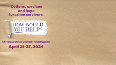 Options, services, and hope for crime survivors. How would you help? National Crime Victims’ Rights Week. April 21-27, 2024.