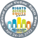 Rights. Access. Equity. for all victims. Help crime survivors find their justice. National Crime Victims' Rights Week. April 24-30, 2022