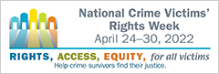 Rights. Access. Equity. for all victims. Help crime survivors find their justice. National Crime Victims' Rights Week. April 24-30, 2022