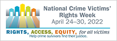 Rights. Access. Equity. for all victims. Help crime survivors find their justice. National Crime Victims' Rights Week. April 24-30, 2022