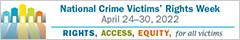 Rights. Access. Equity. for all victims. Help crime survivors find their justice. National Crime Victims' Rights Week. April 24-30, 2022.