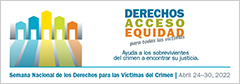 Derechos, Acceso, Equidad, para todas las víctimas. Ayuda a los sobrevivientes del crimen a encontrar su justicia. Semana Nacional de los Derechos para las Víctimas del Crimen. Abril 24-30, 2022.