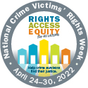 Rights. Access. Equity. for all victims. Help crime survivors find their justice. National Crime Victims' Rights Week. April 24-30, 2022.