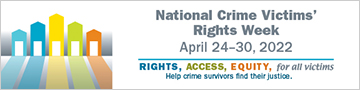 Rights. Access. Equity. for all victims. Help crime survivors find their justice. National Crime Victims' Rights Week. April 24-30, 2022