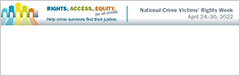 Rights. Access. Equity. for all victims. Help crime survivors find their justice. National Crime Victims' Rights Week. April 24-30, 2022