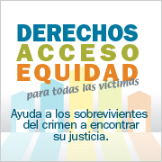 Derechos, Acceso, Equidad, para todas las víctimas. Ayuda a los sobrevivientes del crimen a encontrar su justicia.