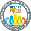 Rights. Access. Equity. for all victims. Help crime survivors find their justice. National Crime Victims' Rights Week. April 24-30, 2022.