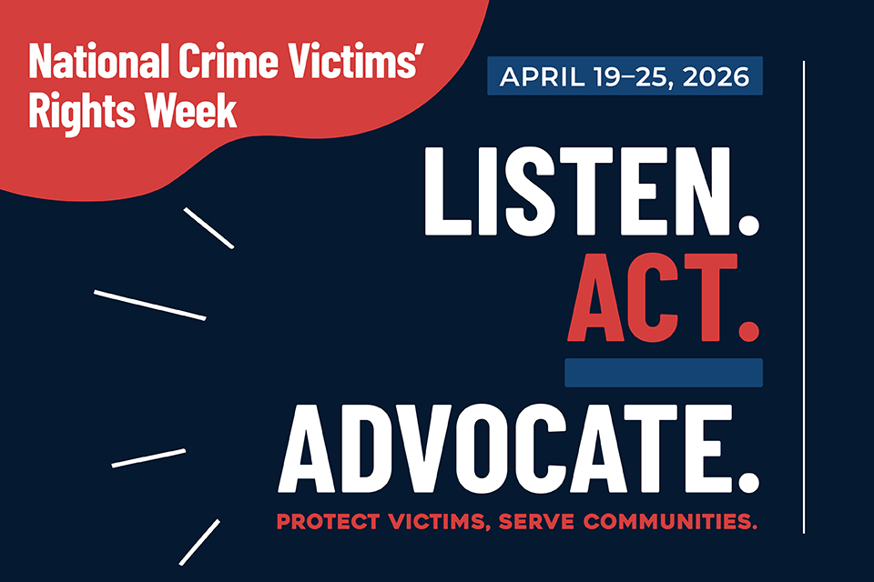 National Crime Victims’ Rights Week, April 19-25, 2026. Listen. Act. Advocate. Protect victims, serve communities.