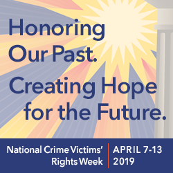 National Crime Victims’ Rights Week • April 7–13, 2019 • Honoring Our Past. Creating Hope for the Future.