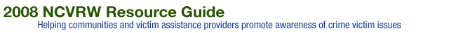 2008 NCVRW Resource Guide. Helping communities and victim assistance providers promote awareness of crime victim issues.