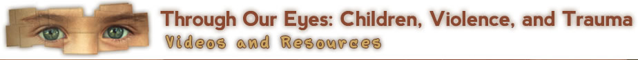 Through Our Eyes: Children, Violence, and Trauma Videos and Resources.