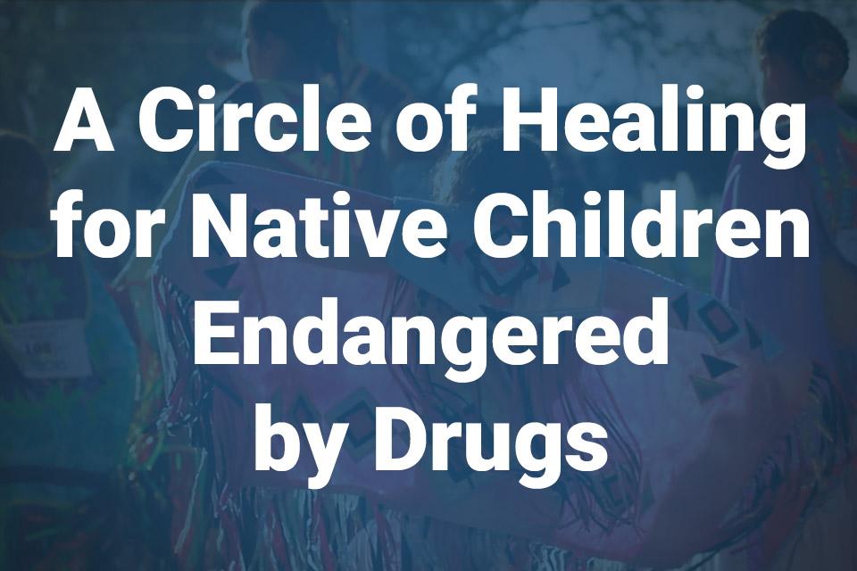 A Circle of Healing for Native Children Endangered by Drugs