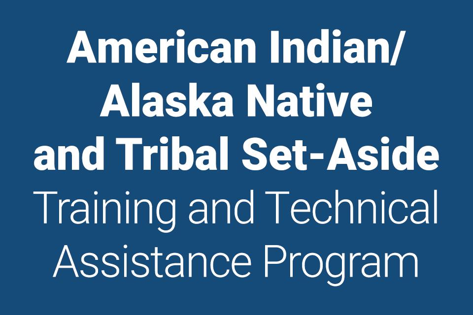 American Indian/Alaska Native and Tribal Set-Aside Training and Technical Assistance Program
