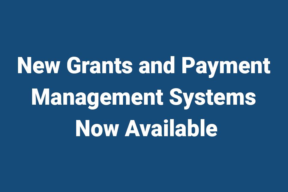 New Grants and Payment Management Systems Now Available