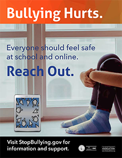 Bullying Hurts. &bull; Everyone should feel same at school and online. Reach Out. &bull; Visit StopBullying.gov for information and support.