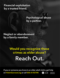 Financial exploitation by a trusted friend. Psychological abuse by a partner. Neglect or abandonment by a family member. Would you recognize these crimes as elder abuse? Reach Out. &bull; If you or someone you know is an older adult victim, get help on VictimConnect.org or call 855-4-VICTIM.