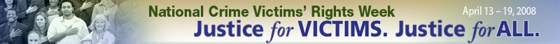 National Crime Victims' Rights Week, April 13-19, 2008. Justice for Victims. Justice for All. National Crime Victims' Rights Week, April 13-19, 2008. Justice for Victims. Justice for All.