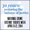 2014 National Crime Victims' Rights Week Resource Guide. Now Available Online. '30 Years: Restoring the Balance of Justice.' April 6-12, 2014