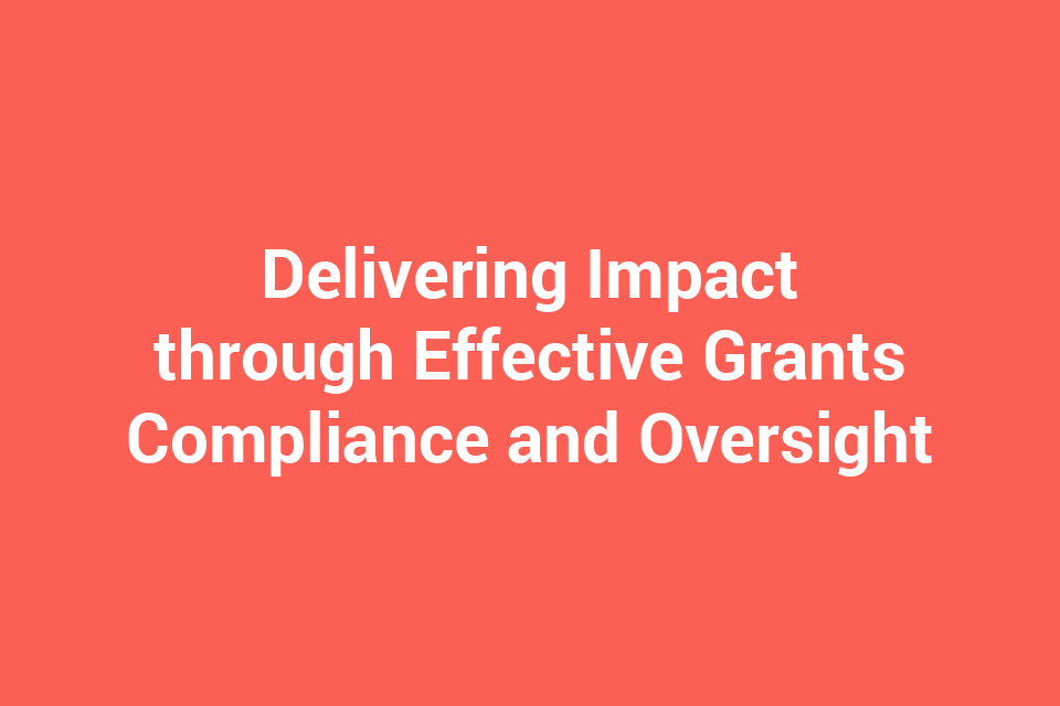 Delivering Impact through Effective Grants Compliance and Oversight