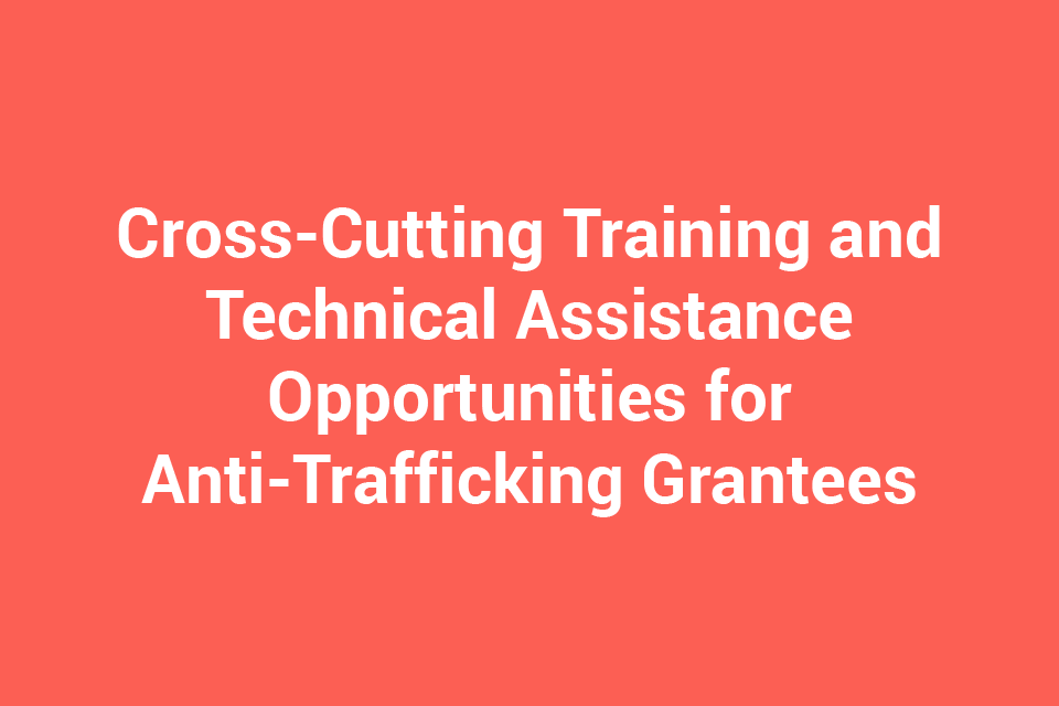 Cross-Cutting Training and Technical Assistance Opportunities for Anti-Trafficking Grantees